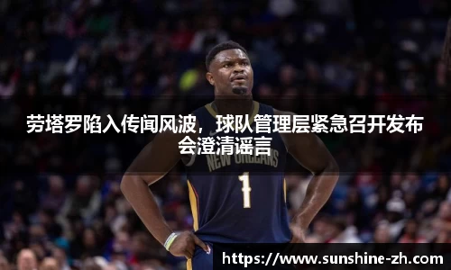 劳塔罗陷入传闻风波，球队管理层紧急召开发布会澄清谣言