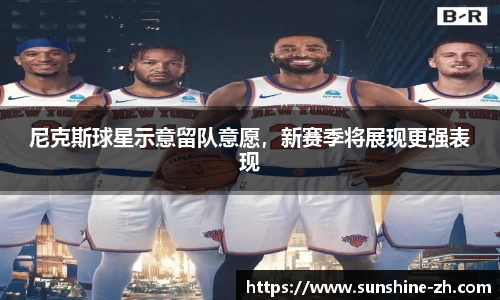 尼克斯球星示意留队意愿，新赛季将展现更强表现
