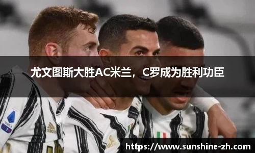 尤文图斯大胜AC米兰，C罗成为胜利功臣
