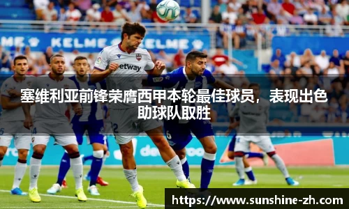 塞维利亚前锋荣膺西甲本轮最佳球员，表现出色助球队取胜