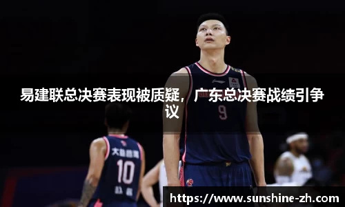 易建联总决赛表现被质疑，广东总决赛战绩引争议