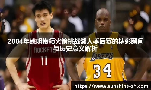 2004年姚明带领火箭挑战湖人季后赛的精彩瞬间与历史意义解析