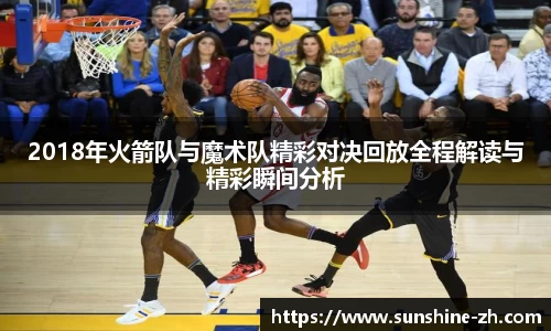 2018年火箭队与魔术队精彩对决回放全程解读与精彩瞬间分析