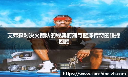 艾弗森对决火箭队的经典时刻与篮球传奇的碰撞回顾