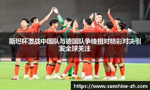 斯坦杯激战中国队与德国队争锋相对精彩对决引发全球关注