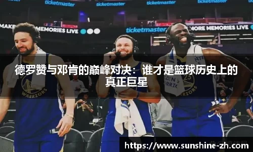 德罗赞与邓肯的巅峰对决：谁才是篮球历史上的真正巨星