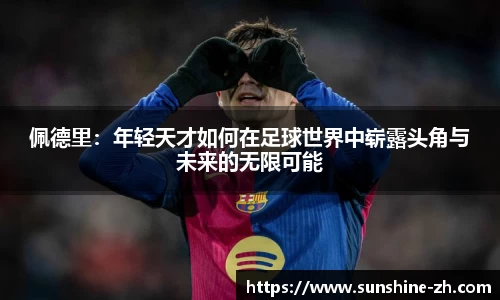佩德里：年轻天才如何在足球世界中崭露头角与未来的无限可能