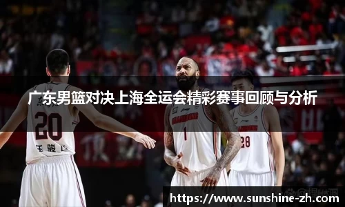 广东男篮对决上海全运会精彩赛事回顾与分析