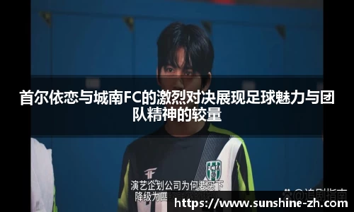 首尔依恋与城南FC的激烈对决展现足球魅力与团队精神的较量