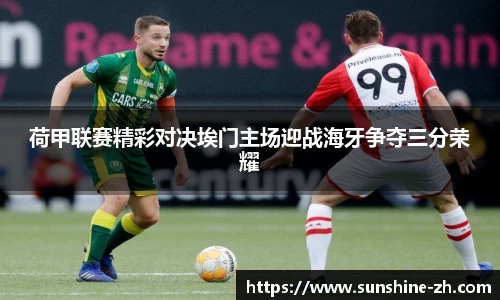 荷甲联赛精彩对决埃门主场迎战海牙争夺三分荣耀
