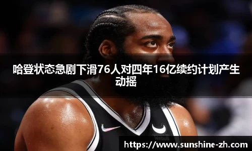 哈登状态急剧下滑76人对四年16亿续约计划产生动摇