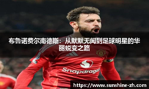 布鲁诺费尔南德斯：从默默无闻到足球明星的华丽蜕变之路
