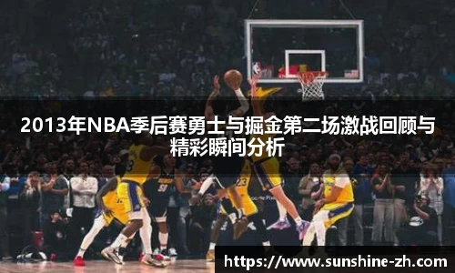 2013年NBA季后赛勇士与掘金第二场激战回顾与精彩瞬间分析