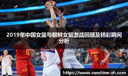 2019年中国女篮与朝鲜女篮激战回顾及精彩瞬间分析