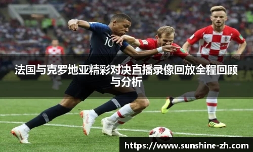 法国与克罗地亚精彩对决直播录像回放全程回顾与分析