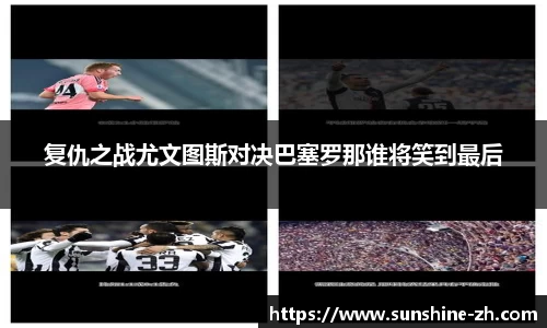 复仇之战尤文图斯对决巴塞罗那谁将笑到最后