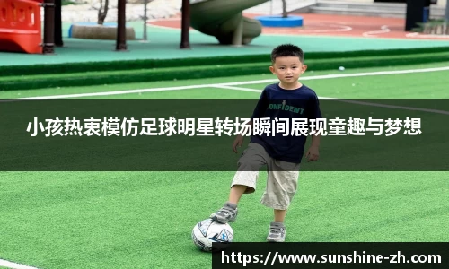 小孩热衷模仿足球明星转场瞬间展现童趣与梦想