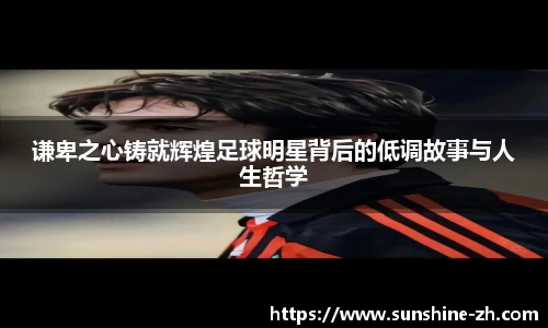 谦卑之心铸就辉煌足球明星背后的低调故事与人生哲学