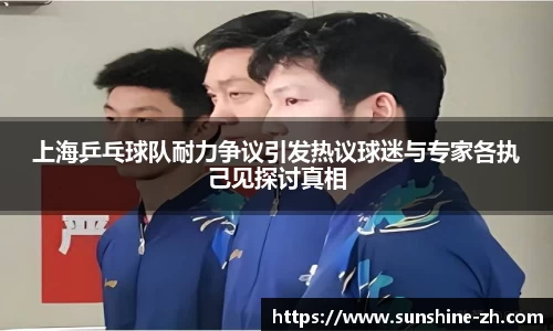 上海乒乓球队耐力争议引发热议球迷与专家各执己见探讨真相